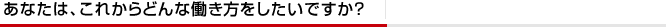 あなたは、これからどんな働き方をしたいですか？