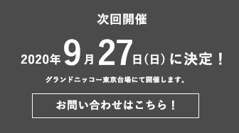 次回開催 2020年9月27日(日)に決定！ グランドニッコー東京台場にて開催します。 お問い合わせはこちら